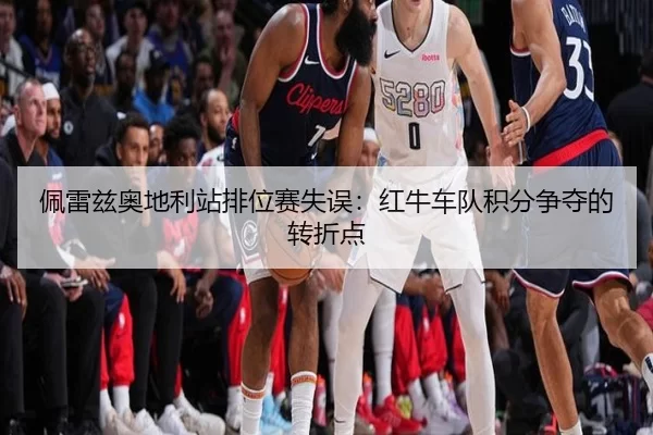 佩雷兹奥地利站排位赛失误：红牛车队积分争夺的转折点