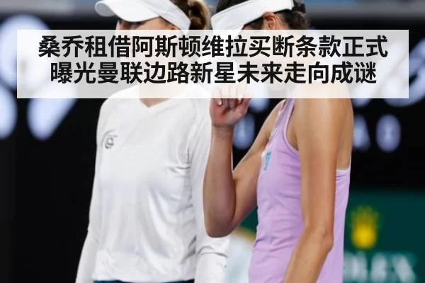 桑乔租借阿斯顿维拉买断条款正式曝光曼联边路新星未来走向成谜