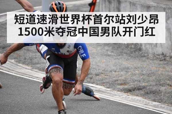 短道速滑世界杯首尔站刘少昂1500米夺冠中国男队开门红
